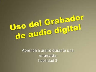 Uso del Grabador de audio digitalAprenda a usarlo durante una entrevistahabilidad 3