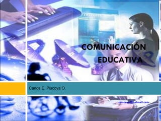 [email_address] Carlos E. Piscoya O. COMUNICACIÓN EDUCATIVA   