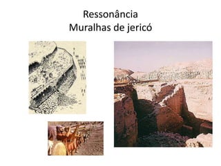 Ressonância 
Muralhas de jericó 
 
