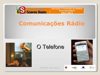 Educação e Formação de Adultos
                          Nível Secundário
10
                                2011.2012




 Comunicações Rádio



     O Telefone


      FORMANDO: Diana Camacho
 