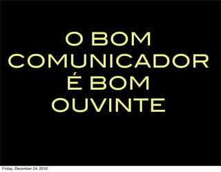 O BOM
  COMUNICADOR
     É BOM
    OUVINTE


Friday, December 24, 2010
 