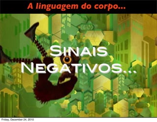 A linguagem do corpo...




                Sinais
              Negativos...


Friday, December 24, 2010
 
