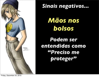 Sinais negativos...

                              Mãos nos
                               bolsos
                               Podem ser
                            entendidas como
                              “Preciso me
                               proteger”

Friday, December 24, 2010
 
