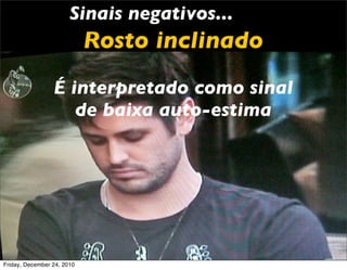 Sinais negativos...
                            Rosto inclinado
                 É interpretado como sinal
                    de baixa auto-estima




Friday, December 24, 2010
 