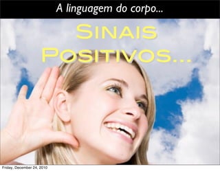 A linguagem do corpo...

                       Sinais
                     Positivos...




Friday, December 24, 2010
 