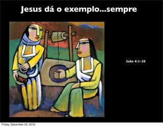 Jesus dá o exemplo...sempre




                                      João 4:1-29




Friday, December 24, 2010
 