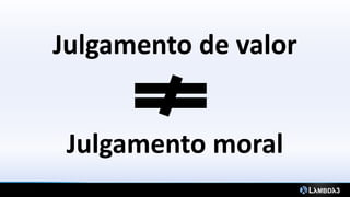 Julgamento de valor
Julgamento moral
 