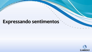 Expressando sentimentos
 