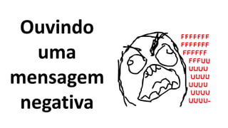 Ouvindo
uma
mensagem
negativa
 