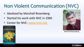 Non Violent Communication (NVC)
• Idealized by Marshall Rosenberg
• Started his work with NVC in 1960
• Center for NVC: www.cnvc.org
Marshall Rosenberg
 