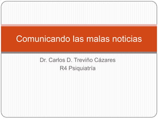 Comunicando las malas noticias

     Dr. Carlos D. Treviño Cázares
             R4 Psiquiatría
 