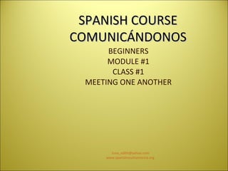 SPANISH COURSE COMUNICÁNDONOS BEGINNERS MODULE #1 CLASS #1 MEETING ONE ANOTHER [email_address] www.spanishsouthamerica.org   