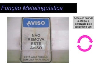 Função Metalinguística
                         Acontece quando
                            o código é
                          enfatizado pelo
                         seu próprio uso.
 