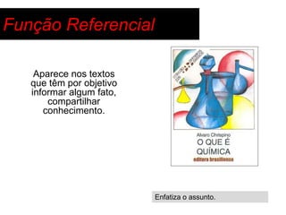 Função Referencial

    Aparece nos textos
   que têm por objetivo
   informar algum fato,
       compartilhar
      conhecimento.




                          Enfatiza o assunto.
 