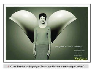 1. Quais funções de linguagem foram combinadas na mensagem acima?
 