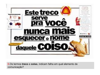 6.Os termos treco e coiso, indicam falha em qual elemento de
comunicação?
 