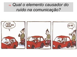 14.   Qual o elemento causador do
       ruído na comunicação?
 