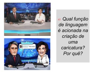 Qual função
17.

de linguagem
é acionada na
  criação de
      uma
 caricatura?
   Por quê?
 