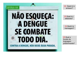 22. Quem é o
   emissor?



 23.Qual é o
  referente?



 24.Qual é a
 mensagem?




25.Qual a
função de
linguagem
predominante?
 