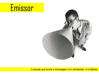 Emissor




      é aquele que envia a mensagem, é o remetente, é o falante.
 