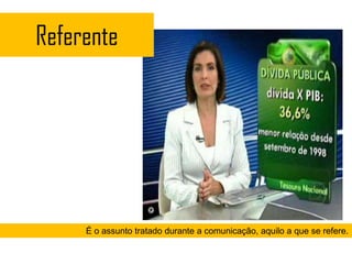 Referente




     É o assunto tratado durante a comunicação, aquilo a que se refere.
 