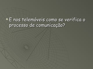    E nos telemóveis como se verifica o
    processo de comunicação?
 