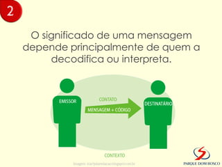 2
     O significado de uma mensagem
    depende principalmente de quem a
         decodifica ou interpreta.




             Imagem: icarlydaredacao.blogspot.com.br
 