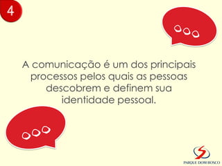 4


    A comunicação é um dos principais
     processos pelos quais as pessoas
        descobrem e definem sua
           identidade pessoal.
 