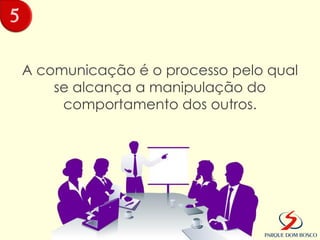 5

    A comunicação é o processo pelo qual
        se alcança a manipulação do
         comportamento dos outros.
 