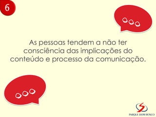 6


         As pessoas tendem a não ter
       consciência das implicações do
    conteúdo e processo da comunicação.
 