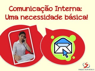 Comunicação Interna:
Uma necessidade básica!
 