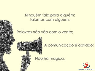 Ninguém fala para alguém:
       falamos com alguém;


Palavras não vão com o vento;


              A comunicação é aptidão;


         Não há mágica;
 