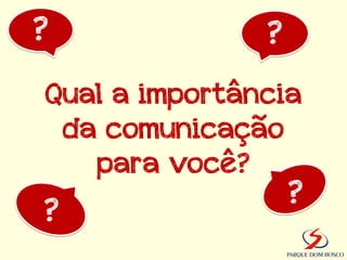 ?              ?
Qual a importância
 da comunicação
   para você?
                   ?
?
 
