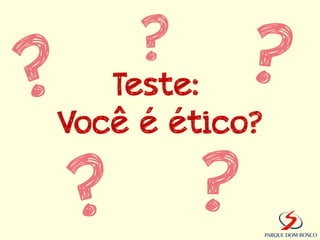 ?
   Teste:
Você é ético?
 