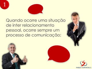 1

    Quando ocorre uma situação
    de inter relacionamento
    pessoal, ocorre sempre um
    processo de comunicação;
 