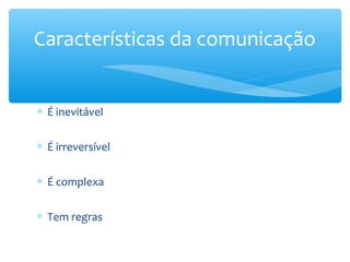 Características da comunicação


∗ É inevitável


∗ É irreversível


∗ É complexa


∗ Tem regras
 