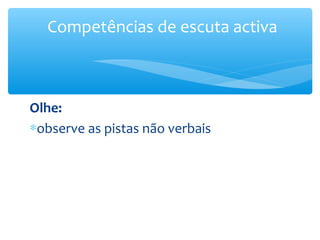 Competências de escuta activa



Olhe:
∗observe as pistas não verbais
 