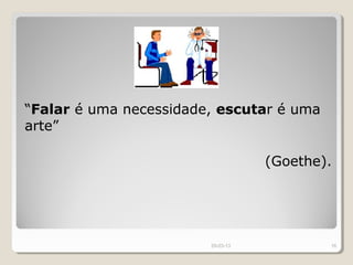 “Falar é uma necessidade, escutar é uma
arte”

                                   (Goethe).




                        29-03-13           16
 