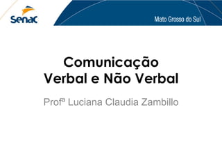 Comunicação 
Verbal e Não Verbal 
Profª Luciana Claudia Zambillo 
 