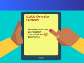 Modulo Concluído
Parabéns!
Não esqueça de fazer
as avaliações!
Ela medirá o seu
desempenho.
 
