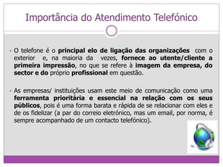 Importância do Atendimento Telefónico
• O telefone é o principal elo de ligação das organizações com o
exterior e, na maio...