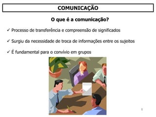 1
COMUNICAÇÃO
 Processo de transferência e compreensão de significados
 Surgiu da necessidade de troca de informações entre os sujeitos
 É fundamental para o convívio em grupos
O que é a comunicação?
 