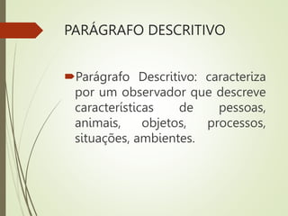 PARÁGRAFO DESCRITIVO
Parágrafo Descritivo: caracteriza
por um observador que descreve
características de pessoas,
animais, objetos, processos,
situações, ambientes.
 