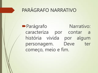 PARÁGRAFO NARRATIVO
Parágrafo Narrativo:
caracteriza por contar a
história vivida por algum
personagem. Deve ter
começo, meio e fim.
 