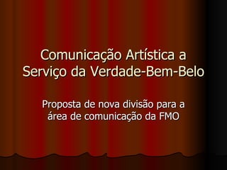 Comunicação Artística a Serviço da Verdade-Bem-Belo Proposta de nova divisão para a área de comunicação da FMO 