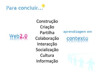 Construção Criação Partilha Colaboração Interacção Socialização Cultura Informação 