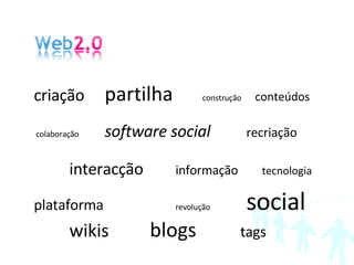 criação  partilha  construção  conteúdos colaboração  software social   recriação   interacção   informação   tecnologia plataforma revolução  social wikis   blogs   tags 