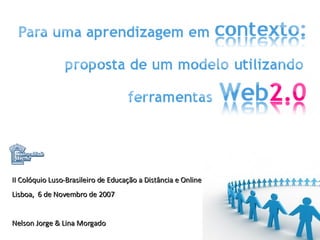 II Colóquio Luso-Brasileiro de Educação a Distância e Online Lisboa,  6 de Novembro de 2007 Nelson Jorge & Lina Morgado 