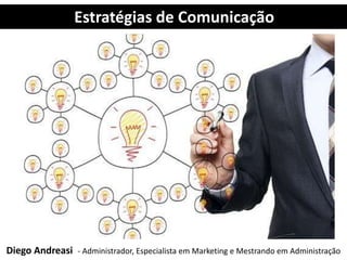 Estratégias de Comunicação
Diego Andreasi - Administrador, Especialista em Marketing e Mestrando em Administração
 