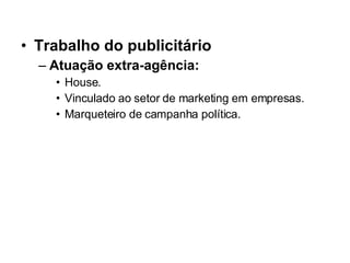 Trabalho do publicitário Atuação extra-agência: House. Vinculado ao setor de marketing em empresas. Marqueteiro de campanha política. 